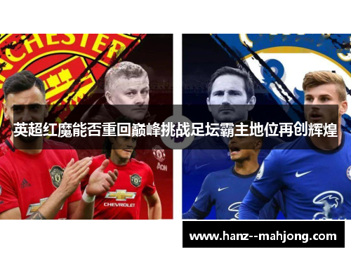 英超红魔能否重回巅峰挑战足坛霸主地位再创辉煌