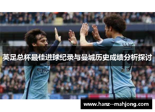 英足总杯最佳进球纪录与曼城历史成绩分析探讨