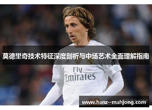 莫德里奇技术特征深度剖析与中场艺术全面理解指南
