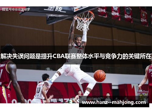 解决失误问题是提升CBA联赛整体水平与竞争力的关键所在