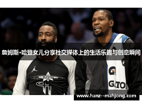 詹姆斯·哈登女儿分享社交媒体上的生活乐趣与创意瞬间