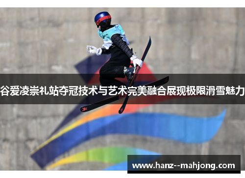 谷爱凌崇礼站夺冠技术与艺术完美融合展现极限滑雪魅力