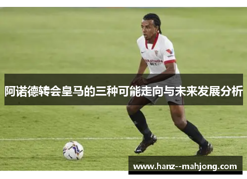 阿诺德转会皇马的三种可能走向与未来发展分析