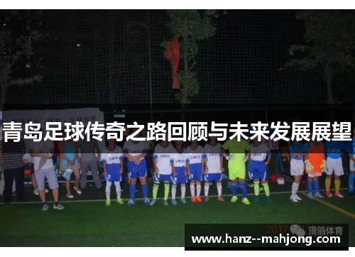 青岛足球传奇之路回顾与未来发展展望