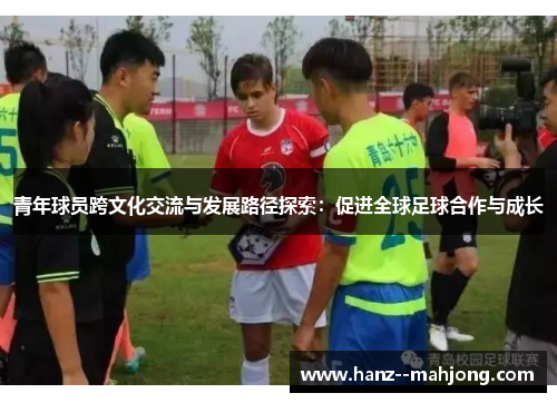 青年球员跨文化交流与发展路径探索：促进全球足球合作与成长
