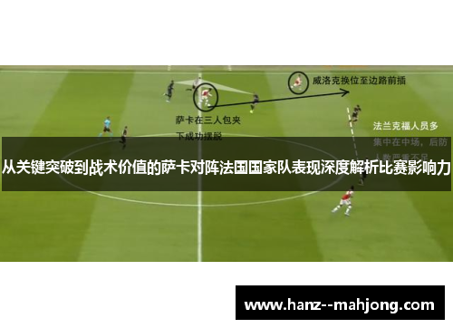 从关键突破到战术价值的萨卡对阵法国国家队表现深度解析比赛影响力