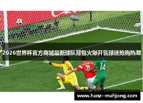 2026世界杯官方商城最新球队背包火爆开售球迷抢购热潮