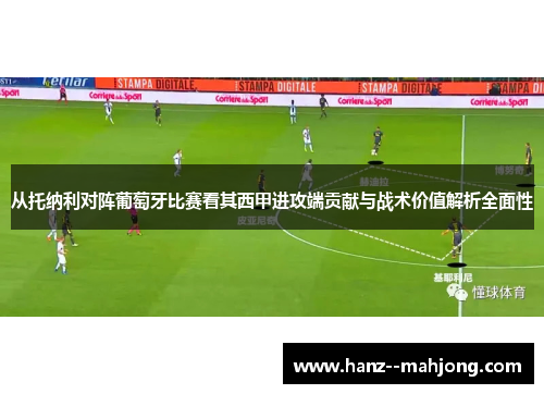 从托纳利对阵葡萄牙比赛看其西甲进攻端贡献与战术价值解析全面性