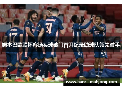 姆本巴欧联杯客场头球破门首开纪录助球队领先对手