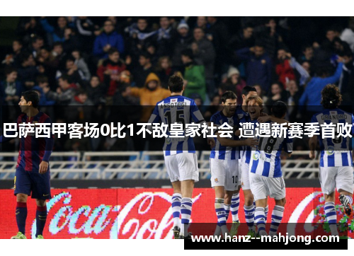 巴萨西甲客场0比1不敌皇家社会 遭遇新赛季首败