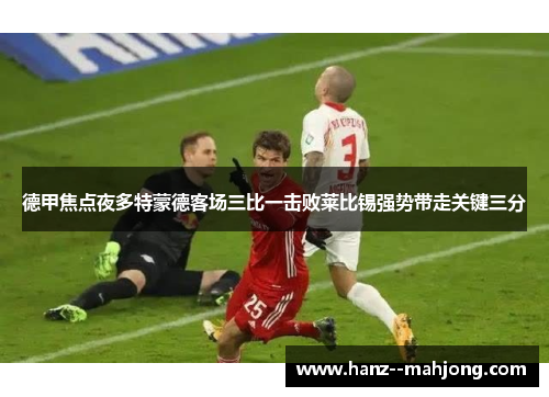 德甲焦点夜多特蒙德客场三比一击败莱比锡强势带走关键三分