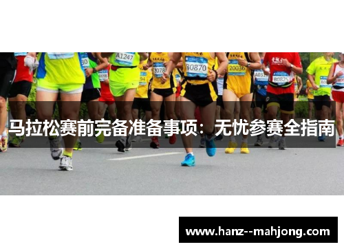 马拉松赛前完备准备事项：无忧参赛全指南