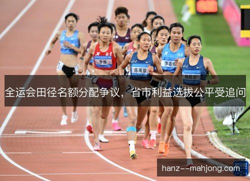 全运会田径名额分配争议，省市利益选拔公平受追问