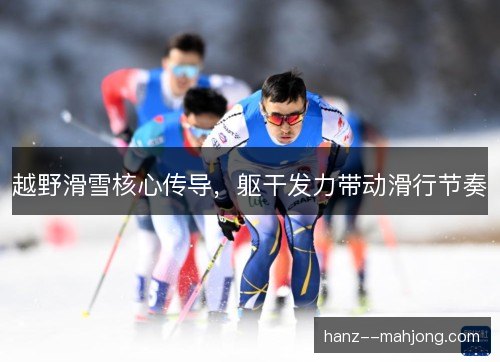 越野滑雪核心传导,躯干发力带动滑行节奏 越野滑雪核心传导,躯干发力带动滑行节奏